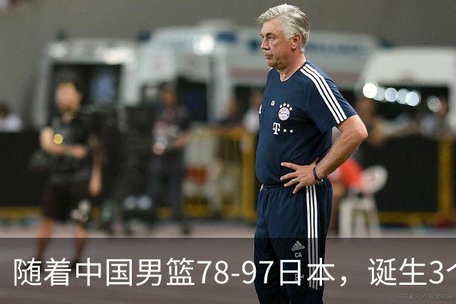 随着中国男篮78-97日本，诞生3个意外2个事实，郭士强王俊杰上榜